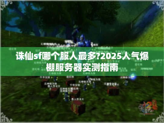 诛仙sf哪个服人最多?2025人气爆棚服务器实测指南 诛仙sf哪个服人最多?2025人气爆棚服务器实测指南