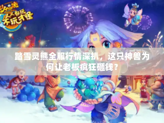 踏雪灵熊全服行情深扒，这只神兽为何让老板疯狂砸钱？