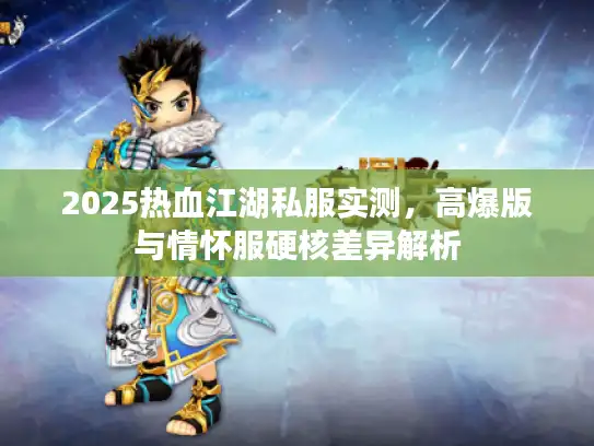 2025热血江湖私服实测，高爆版与情怀服硬核差异解析