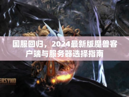 国服回归，2024最新版魔兽客户端与服务器选择指南