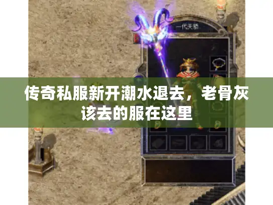 传奇私服新开潮水退去，老骨灰该去的服在这里