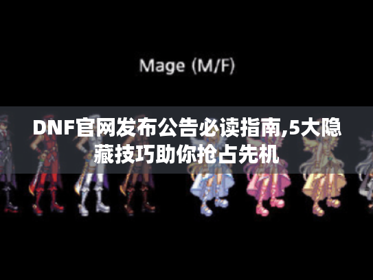 DNF官网发布公告必读指南,5大隐藏技巧助你抢占先机 DNF官网发布公告必读指南,5大隐藏技巧助你抢占先机