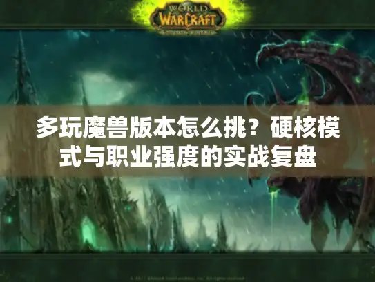 多玩魔兽版本怎么挑？硬核模式与职业强度的实战复盘