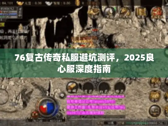 76复古传奇私服避坑测评，2025良心服深度指南