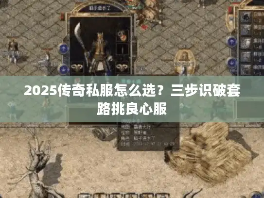 2025传奇私服怎么选?三步识破套路挑良心服 2025传奇私服怎么选?三步识破套路挑良心服