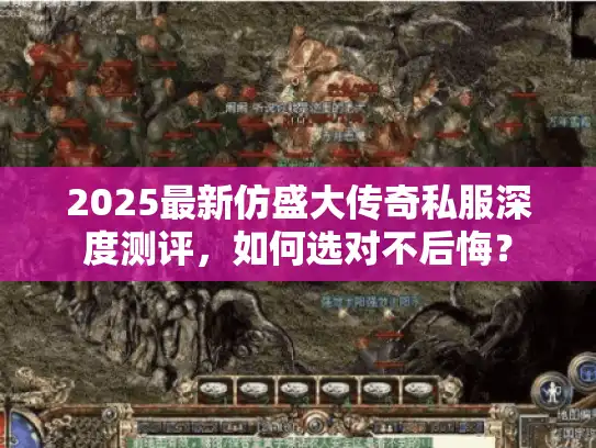 2025最新仿盛大传奇私服深度测评,如何选对不后悔? 2025最新仿盛大传奇私服深度测评,如何选对不后悔?