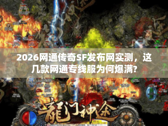 2026网通传奇SF发布网实测,这几款网通专线服为何爆满? 2026网通传奇SF发布网实测,这几款网通专线服为何爆满?