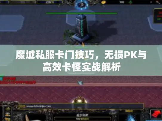 魔域私服卡门技巧，无损PK与高效卡怪实战解析