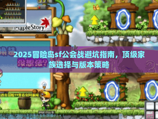 2025冒险岛sf公会战避坑指南,顶级家族选择与版本策略 2025冒险岛sf公会战避坑指南,顶级家族选择与版本策略