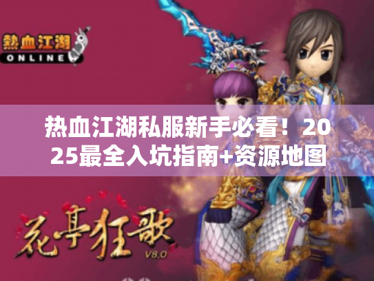 热血江湖私服新手必看!2025最全入坑指南+资源地图 热血江湖私服新手必看!2025最全入坑指南+资源地图