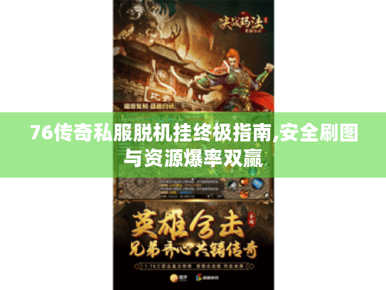76传奇私服脱机挂终极指南,安全刷图与资源爆率双赢 76传奇私服脱机挂终极指南,安全刷图与资源爆率双赢