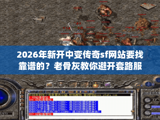 2026年新开中变传奇sf网站要找靠谱的?老骨灰教你避开套路服 2026年新开中变传奇sf网站要找靠谱的?老骨灰教你避开套路服