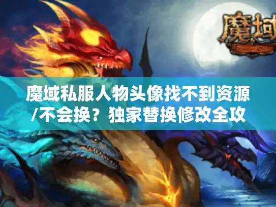 魔域私服人物头像找不到资源/不会换？独家替换修改全攻略
