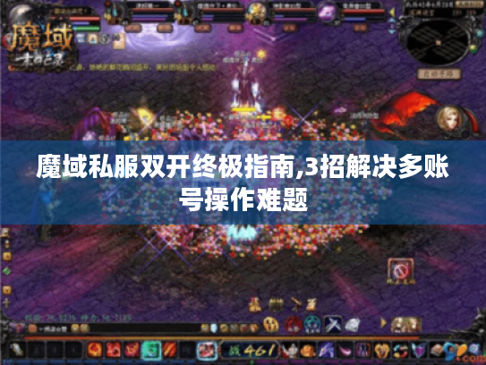 魔域私服双开终极指南,3招解决多账号操作难题 魔域私服双开终极指南,3招解决多账号操作难题