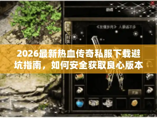 2026最新热血传奇私服下载避坑指南,如何安全获取良心版本? 2026最新热血传奇私服下载避坑指南,如何安全获取良心版本?