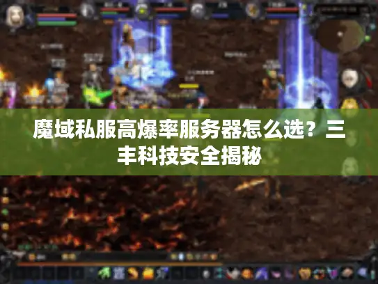 魔域私服高爆率服务器怎么选？三丰科技安全揭秘
