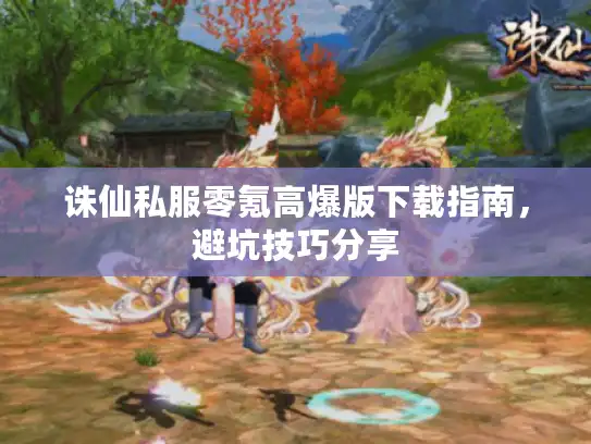 诛仙私服零氪高爆版下载指南，避坑技巧分享