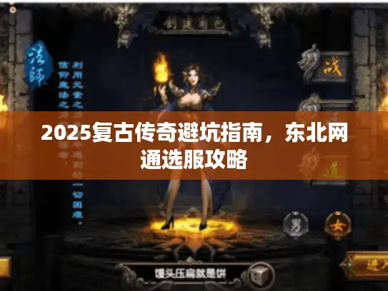 2025复古传奇避坑指南,东北网通选服攻略 2025复古传奇避坑指南,东北网通选服攻略