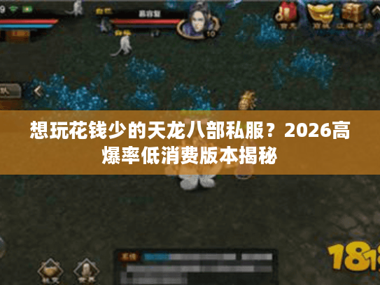 想玩花钱少的天龙八部私服？2026高爆率低消费版本揭秘