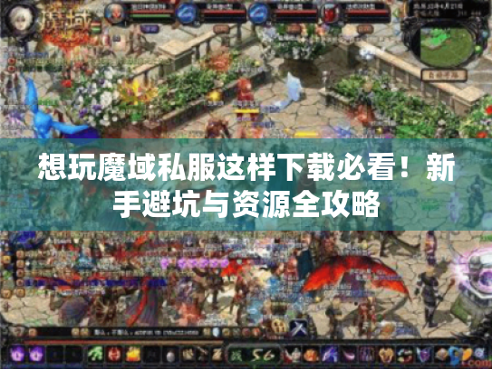 想玩魔域私服这样下载必看!新手避坑与资源全攻略 想玩魔域私服这样下载必看!新手避坑与资源全攻略