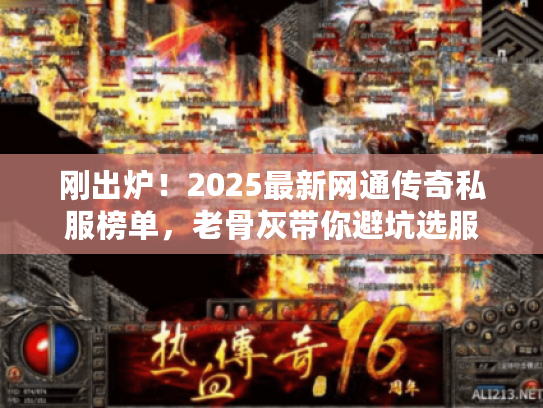 刚出炉!2025最新网通传奇私服榜单,老骨灰带你避坑选服 刚出炉!2025最新网通传奇私服榜单,老骨灰带你避坑选服