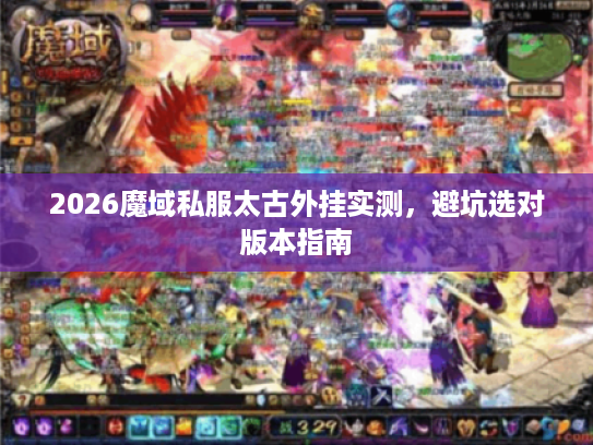 2026魔域私服太古外挂实测，避坑选对版本指南
