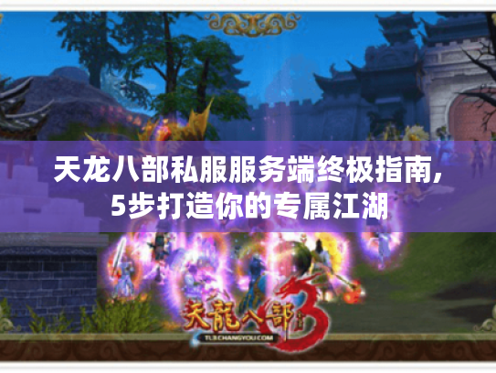 天龙八部私服服务端终极指南,5步打造你的专属江湖