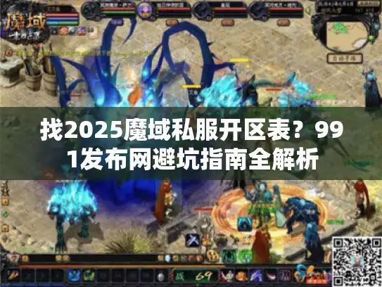 找2025魔域私服开区表？991发布网避坑指南全解析