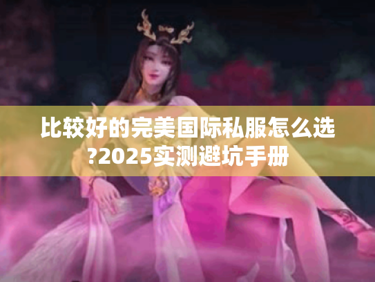 比较好的完美国际私服怎么选?2025实测避坑手册 比较好的完美国际私服怎么选?2025实测避坑手册