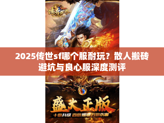 2025传世sf哪个服耐玩?散人搬砖避坑与良心服深度测评 2025传世sf哪个服耐玩?散人搬砖避坑与良心服深度测评
