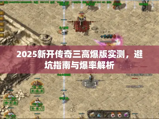 2025新开传奇三高爆版实测，避坑指南与爆率解析