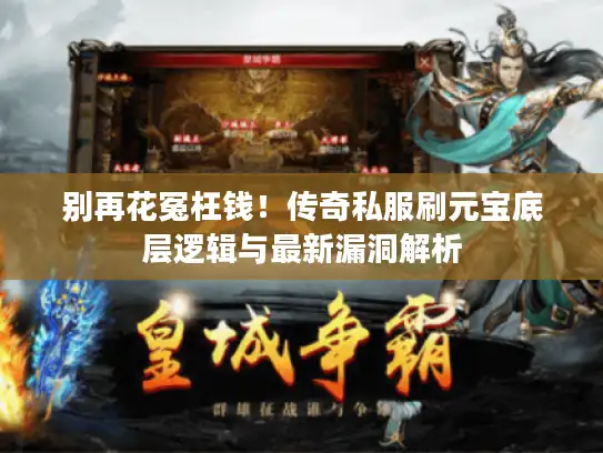 别再花冤枉钱!传奇私服刷元宝底层逻辑与最新漏洞解析 别再花冤枉钱!传奇私服刷元宝底层逻辑与最新漏洞解析