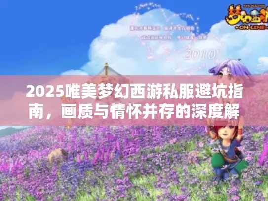 2025唯美梦幻西游私服避坑指南,画质与情怀并存的深度解析 2025唯美梦幻西游私服避坑指南,画质与情怀并存的深度解析