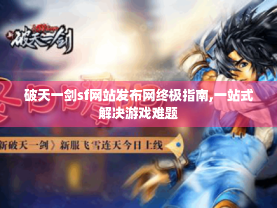 破天一剑sf网站发布网终极指南,一站式解决游戏难题 破天一剑sf网站发布网终极指南,一站式解决游戏难题