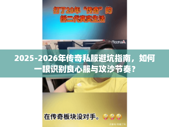 2025-2026年传奇私服避坑指南,如何一眼识别良心服与攻沙节奏? 2025-2026年传奇私服避坑指南,如何一眼识别良心服与攻沙节奏?