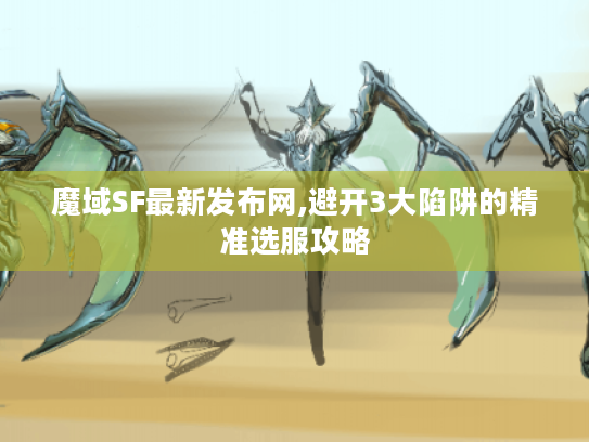 魔域SF最新发布网,避开3大陷阱的精准选服攻略 魔域SF最新发布网,避开3大陷阱的精准选服攻略