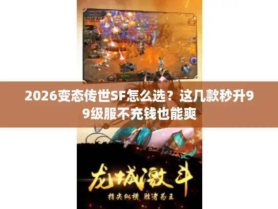 2026变态传世SF怎么选？这几款秒升99级服不充钱也能爽