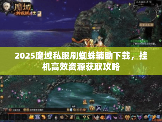 2025魔域私服刷蜘蛛辅助下载,挂机高效资源获取攻略 2025魔域私服刷蜘蛛辅助下载,挂机高效资源获取攻略