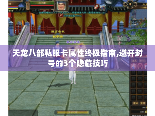天龙八部私服卡属性终极指南,避开封号的3个隐藏技巧 天龙八部私服卡属性终极指南,避开封号的3个隐藏技巧