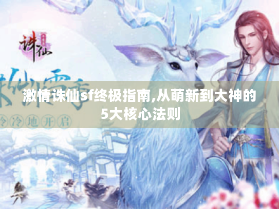 激情诛仙sf终极指南,从萌新到大神的5大核心法则 激情诛仙sf终极指南,从萌新到大神的5大核心法则