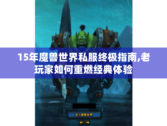 15年魔兽世界私服终极指南,老玩家如何重燃经典体验 15年魔兽世界私服终极指南,老玩家如何重燃经典体验