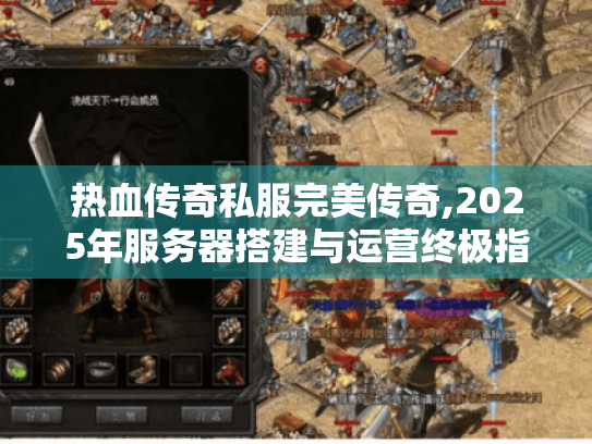 热血传奇私服完美传奇,2025年服务器搭建与运营终极指南 热血传奇私服完美传奇,2025年服务器搭建与运营终极指南
