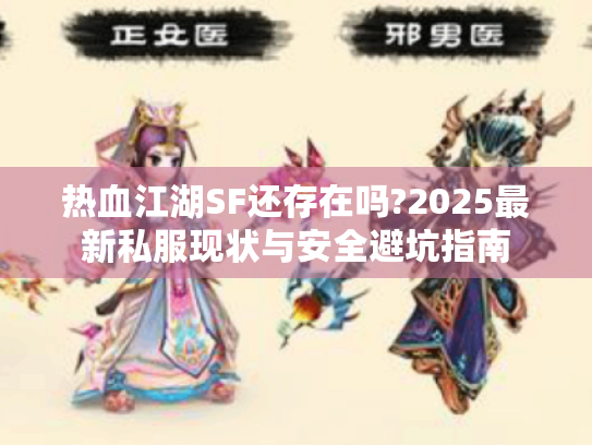 热血江湖SF还存在吗?2025最新私服现状与安全避坑指南