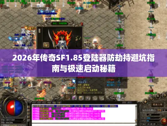 2026年传奇SF1.85登陆器防劫持避坑指南与极速启动秘籍