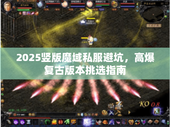 2025竖版魔域私服避坑,高爆复古版本挑选指南 2025竖版魔域私服避坑,高爆复古版本挑选指南