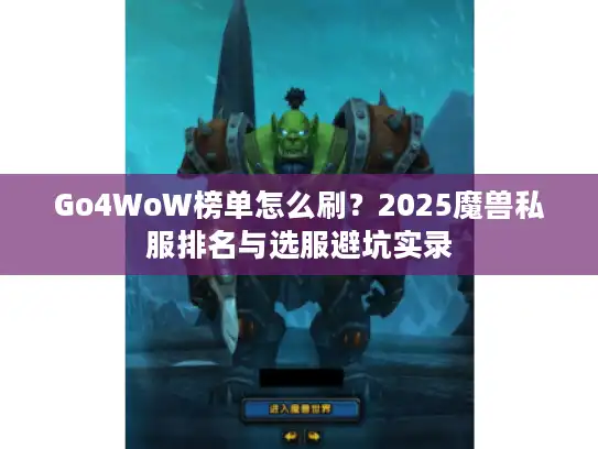 Go4WoW榜单怎么刷？2025魔兽私服排名与选服避坑实录
