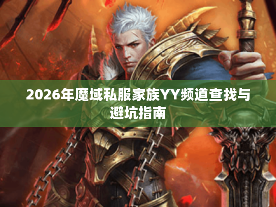 2026年魔域私服家族YY频道查找与避坑指南