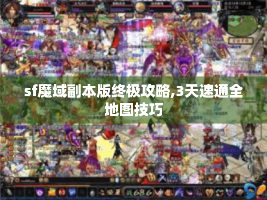 sf魔域副本版终极攻略,3天速通全地图技巧 sf魔域副本版终极攻略,3天速通全地图技巧