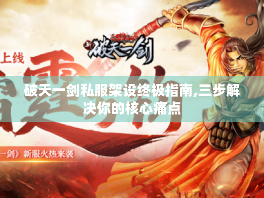 破天一剑私服架设终极指南,三步解决你的核心痛点 破天一剑私服架设终极指南,三步解决你的核心痛点