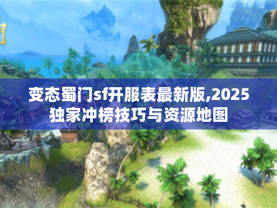 变态蜀门sf开服表最新版,2025独家冲榜技巧与资源地图 变态蜀门sf开服表最新版,2025独家冲榜技巧与资源地图